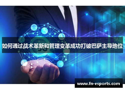 如何通过战术革新和管理变革成功打破巴萨主导地位