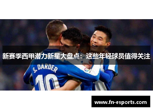 新赛季西甲潜力新星大盘点：这些年轻球员值得关注