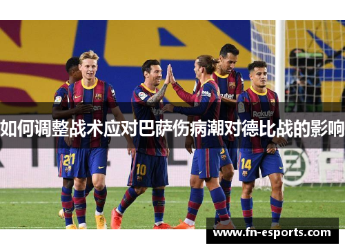 如何调整战术应对巴萨伤病潮对德比战的影响