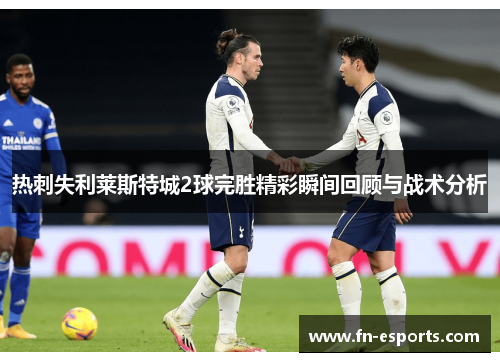热刺失利莱斯特城2球完胜精彩瞬间回顾与战术分析