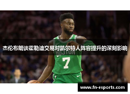 杰伦布朗谈霍勒迪交易对凯尔特人阵容提升的深刻影响