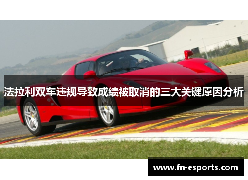 法拉利双车违规导致成绩被取消的三大关键原因分析