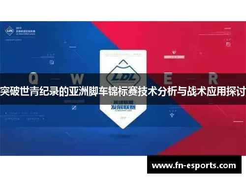 突破世青纪录的亚洲脚车锦标赛技术分析与战术应用探讨