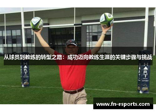 从球员到教练的转型之路：成功迈向教练生涯的关键步骤与挑战