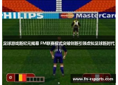 足球游戏新纪元揭幕 FM联赛模式突破创新引领虚拟足球新时代