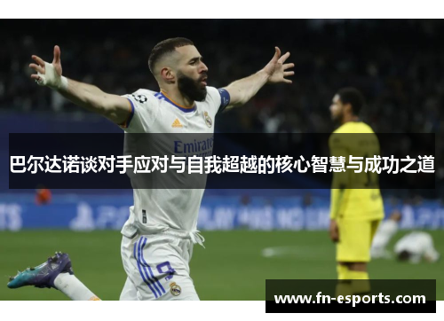 巴尔达诺谈对手应对与自我超越的核心智慧与成功之道