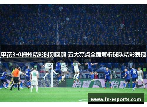 申花3-0梅州精彩时刻回顾 五大亮点全面解析球队精彩表现