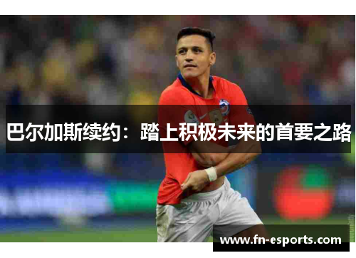 巴尔加斯续约：踏上积极未来的首要之路