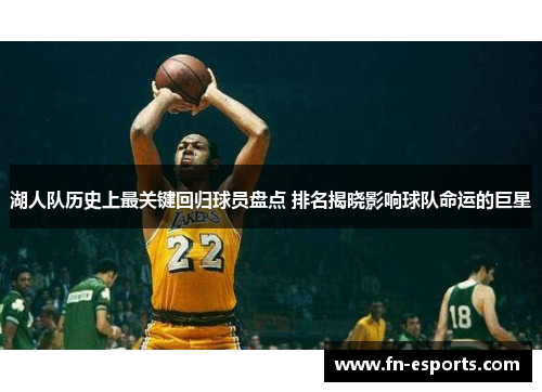湖人队历史上最关键回归球员盘点 排名揭晓影响球队命运的巨星