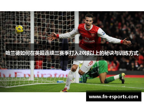哈兰德如何在英超连续三赛季打入20球以上的秘诀与训练方式