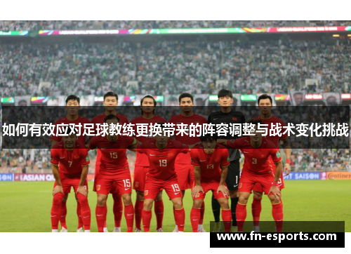 如何有效应对足球教练更换带来的阵容调整与战术变化挑战