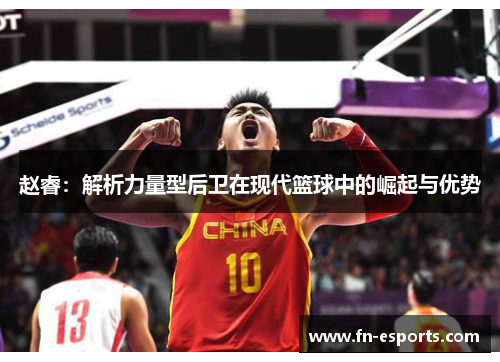 赵睿：解析力量型后卫在现代篮球中的崛起与优势