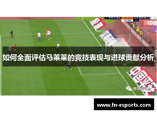 如何全面评估马莱莱的竞技表现与进球贡献分析