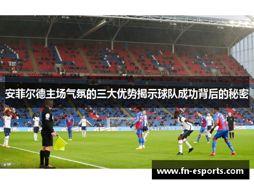安菲尔德主场气氛的三大优势揭示球队成功背后的秘密
