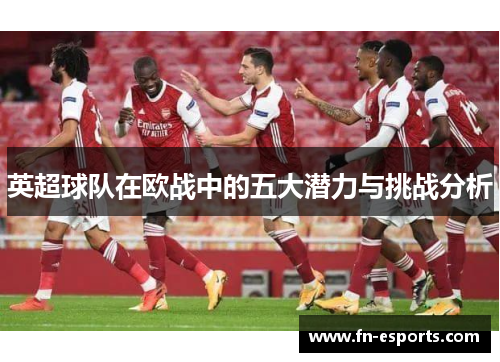 英超球队在欧战中的五大潜力与挑战分析