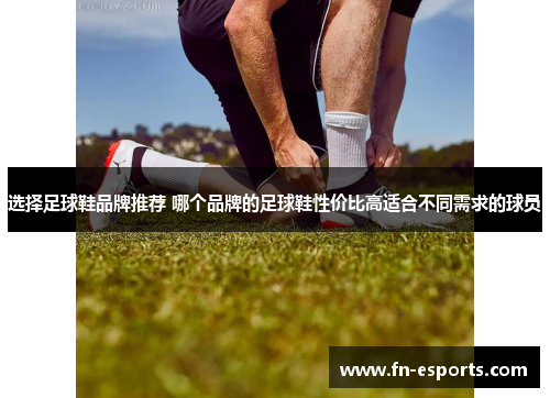 选择足球鞋品牌推荐 哪个品牌的足球鞋性价比高适合不同需求的球员