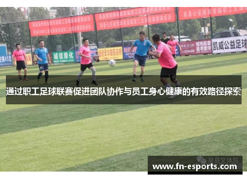 通过职工足球联赛促进团队协作与员工身心健康的有效路径探索
