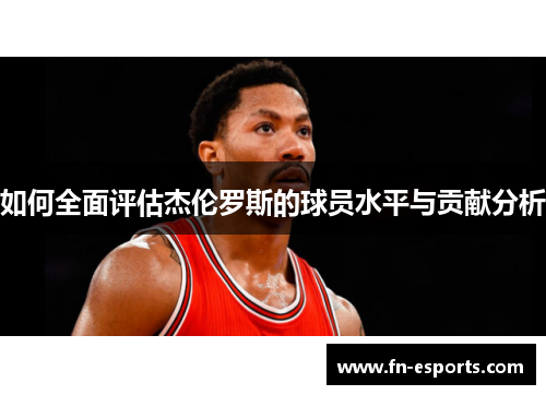 如何全面评估杰伦罗斯的球员水平与贡献分析