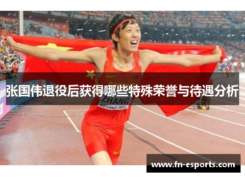 张国伟退役后获得哪些特殊荣誉与待遇分析