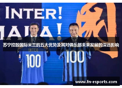 苏宁控股国际米兰的五大优势及其对俱乐部未来发展的深远影响