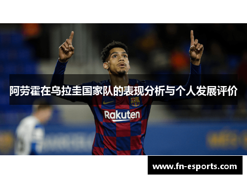 阿劳霍在乌拉圭国家队的表现分析与个人发展评价