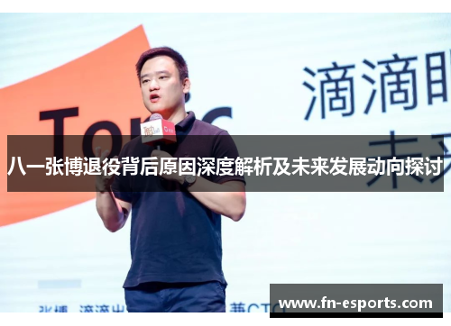 八一张博退役背后原因深度解析及未来发展动向探讨
