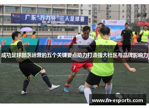 成功足球部落运营的五个关键要点助力打造强大社区与品牌影响力