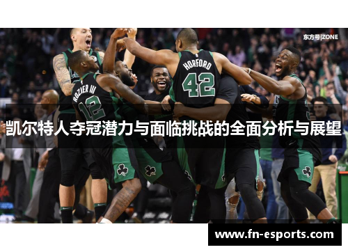 凯尔特人夺冠潜力与面临挑战的全面分析与展望