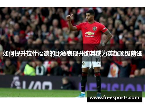 如何提升拉什福德的比赛表现并助其成为英超顶级前锋