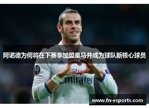 阿诺德为何将在下赛季加盟皇马并成为球队新核心球员