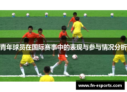 青年球员在国际赛事中的表现与参与情况分析